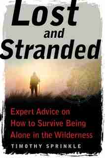 Lost And Stranded: Expert Advice On How To Survive Being Alone In The Wilderness by Timothy Sprinkle