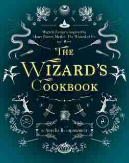 The Wizard's Cookbook: Magical Recipes Inspired By Harry Potter, Merlin, The Wizard Of Oz, And More by AurÚlia Beaupommier