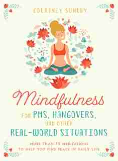 Mindfulness For Pms, Hangovers, And Other Real-world Situations: More Than 75 Meditations To Help You Find Peace In Daily Life by Courtney Sunday