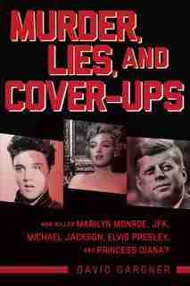 Murder, Lies, And Cover-ups: Who Killed Marilyn Monroe, Jfk, Michael Jackson, Elvis Presley, And Princess Diana? by David Gardner