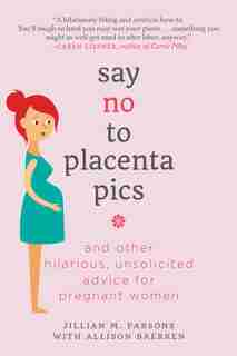 Say No To Placenta Pics: And Other Hilarious, Unsolicited Advice For Pregnant Women by Jillian M. Parsons