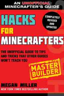 Hacks For Minecrafters: Master Builder: The Unofficial Guide To Tips And Tricks That Other Guides Won't Teach You by Megan Miller