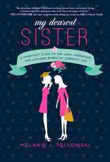 My Dearest Sister: A Heartfelt Guide To The Love, Friendship, And Lifelong Bonds Of Sorority Life by Melanie J. Pellowski