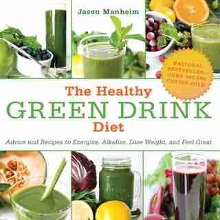 The Healthy Green Drink Diet: Advice and Recipes to Energize, Alkalize, Lose Weight, and Feel Great by Jason Manheim