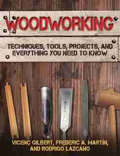 Woodworking: Techniques, Tools, Projects, and Everything You Need to Know by Vicenç Gilbert