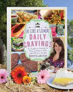 Eat Like A Gilmore: Daily Cravings: An Unofficial Cookbook For Fans Of Gilmore Girls, With 100 New Recipes by Kristi Carlson