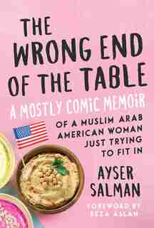 The Wrong End Of The Table: A Mostly Comic Memoir Of A Muslim Arab American Woman Just Trying To Fit In by Ayser Salman