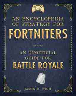 An Encyclopedia Of Strategy For Fortniters: An Unofficial Guide For Battle Royale by Jason R. Rich