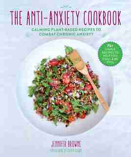 The Anti-Anxiety Cookbook: Calming Plant-Based Recipes to Combat Chronic Anxiety by Jennifer Browne