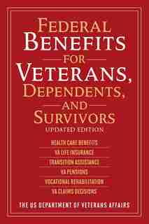 Federal Benefits For Veterans, Dependents, And Survivors: Updated Edition by The US Department of Veterans Affairs