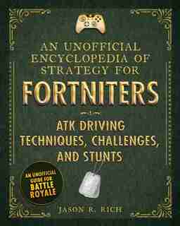 An Unofficial Encyclopedia Of Strategy For Fortniters: Atk Driving Techniques, Challenges, And Stunts by Jason R. Rich