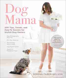 Dog Mama: 200 Tips, Trends, And How-to Secrets For Stylish Dog Owners by Serena Faber-Nelson