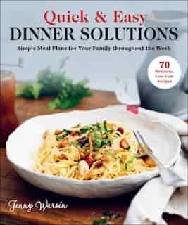 Quick & Easy Dinner Solutions: Simple Meal Plans For Your Family Throughout The Week by Jenny Warsén