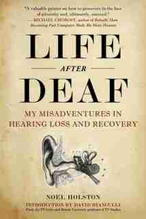 Life After Deaf: My Misadventures in Hearing Loss and Recovery by Noel Holston