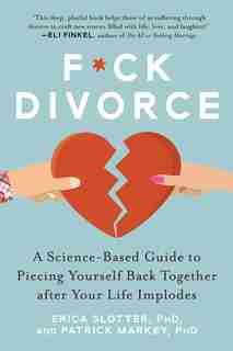 F*ck Divorce: A Science-based Guide To Piecing Yourself Back Together After Your Life Implodes by Erica Slotter