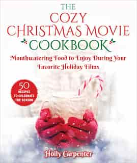 The Cozy Christmas Movie Cookbook: Mouthwatering Food To Enjoy During Your Favorite Holiday Films by Holly Carpenter