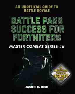 Battle Pass Success For Fortniters: An Unofficial Guide To Battle Royale by Jason R. Rich