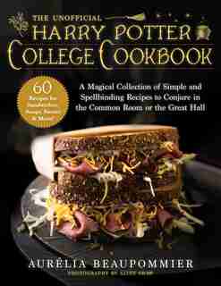 The Unofficial Harry Potter College Cookbook: A Magical Collection Of Simple And Spellbinding Recipes To Conjure In The Common Room Or The Great by Aurélia Beaupommier