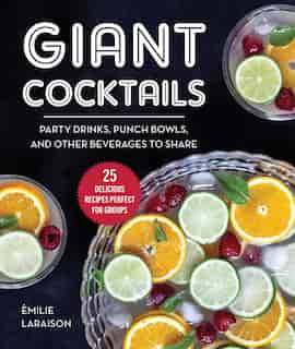 Giant Cocktails: Party Drinks, Punch Bowls, And Other Beverages To Share-25 Delicious Recipes Perfect For Groups by Èmilie Laraison