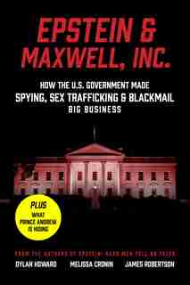Epstein, Inc.: How The Us Government Helped Make Spying, Sex Trafficking, And Blackmail Big Business by Dylan Howard