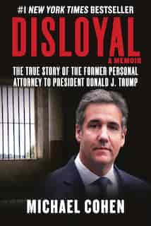 Disloyal: A Memoir: The True Story Of The Former Personal Attorney To President Donald J. Trump by Michael Cohen
