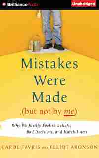 Mistakes Were Made (but Not By Me): Why We Justify Foolish Beliefs, Bad Decisions, And Hurtful Acts by Carol Tavris