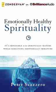 Emotionally Healthy Spirituality: It's Impossible To Be Spiritually Mature, While Remaining Emotionally Immature by Peter Scazzero