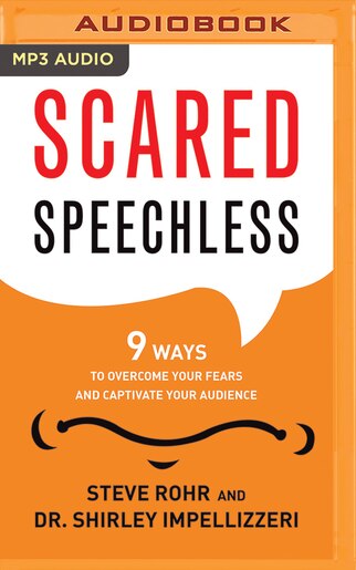 Scared Speechless: 9 Ways to Overcome Your Fears and Captivate Your Audience by Steve Rohr