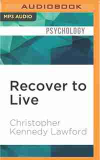 Recover to Live: Kick Any Habit, Manage Any Addiction: Your Self-Treatment Guide to Alcohol, Drugs, Eating Disorders by Christopher Kennedy Lawford