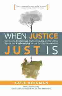 When Justice Just Is: Confessing Brokenness, Cultivating Joy, and Creating Space for Authenticity in the Justice Movement by Katie Bergman