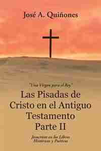 Las Pisadas de Cristo en el Antiguo Testamento Parte II: Jesucristo en los Libros Históricos y Poéticos by José A. Quiñones