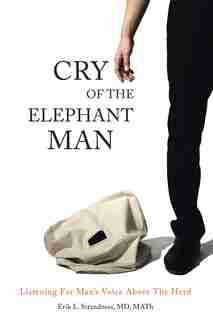 Cry of the Elephant Man: Listening for Man's Voice Above The Herd by Erik L. Strandness MD Math