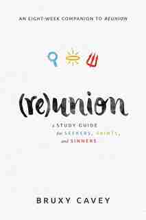Reunion: A Study Guide For Seekers,saints, And Sinners by Cavey, Bruxy