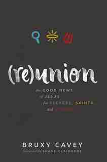 Reunion: The Good News of Jesus for Seekers,Saints, and Sinners by Bruxy Cavey, Bruxy