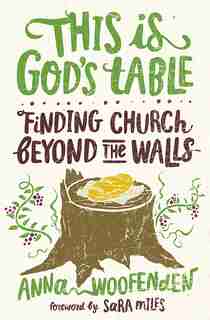 This Is God's Table: Finding Church Beyond the Walls by Anna Woofenden