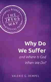 Why Do We Suffer and Where Is God When We Do? by Valerie G. Rempel