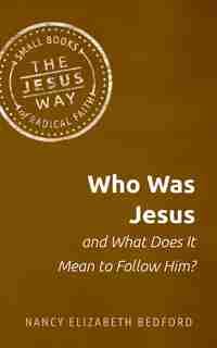 Who Was Jesus and What Does It Mean to Follow Him? by Nancy Elizabeth Bedford