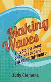 Making Waves: Fifty Stories about Sharing Love and Changing the World by Judy Clemens