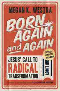 Born Again And Again: Jesus' Call To Radical Transformation by Megan K. Westra