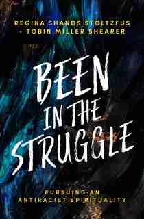 Been in the Struggle: Pursuing an Antiracist Spirituality by Regina Shands Stoltzfus
