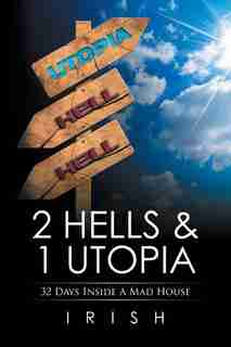 2 HELLS & 1 UTOPIA: 32 Days Inside A Mad House by Irish