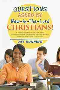 Questions Asked by New-in-the-Lord CHRISTIANS!: Book 1 of 3 by Jay Dunning