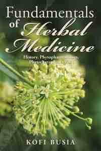 Fundamentals of Herbal Medicine: History, Phytopharmacology and Phytotherapeutics Vol 1 by Kofi Busia