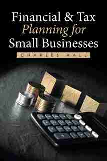 Financial & Tax Planning for Small Businesses by Charles Hall
