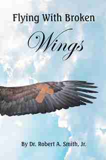Flying with Broken Wings by Jr. Dr. Robert Smith