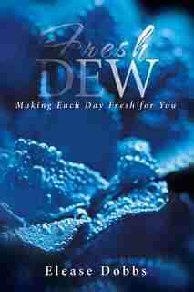 Fresh Dew: Making Each Day Fresh for You by Elease Dobbs