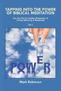 Tapping into the Power of Biblical Meditation: You Can Go to Another Dimension of Living, Believing & Receiving! by Mark Roberson
