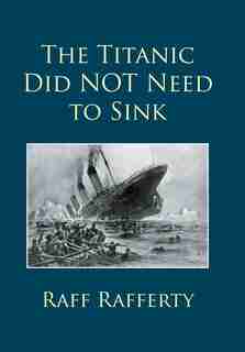 The Titanic Did NOT Need to Sink by Raff Rafferty