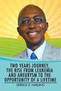 Two Years Journey, the Rise from Leukemia and Aneurysm to the Opportunity of a Lifetime by Derrick R. Harding