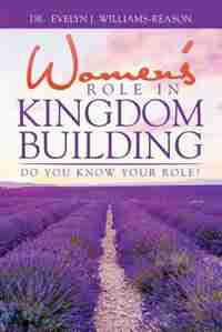 WOMEN'S ROLE IN KINGDOM BUILDING: Do you know YOUR role? by Dr. Evelyn J. Williams-Reason